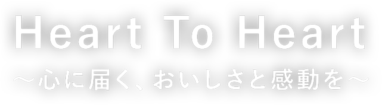 Heart To Heart 〜心に届く、おいしさと感動を〜